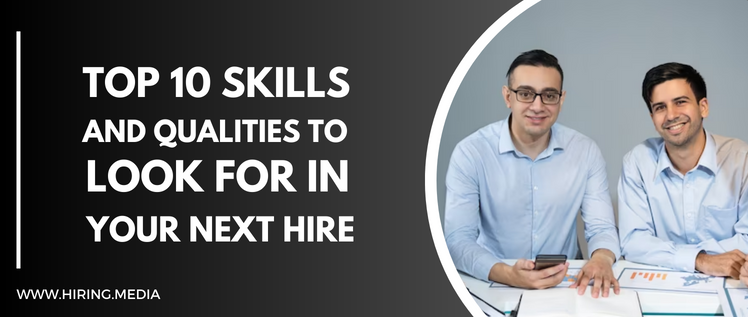Top 10 Skills and Qualities to Look for in Your Next Hire