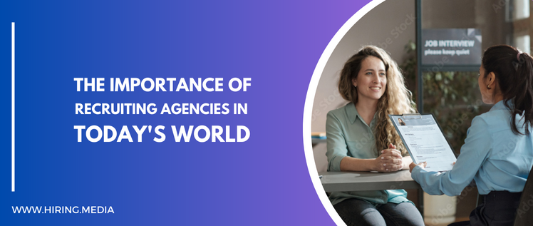 The Importance Of Recruiting agencies in Today's world