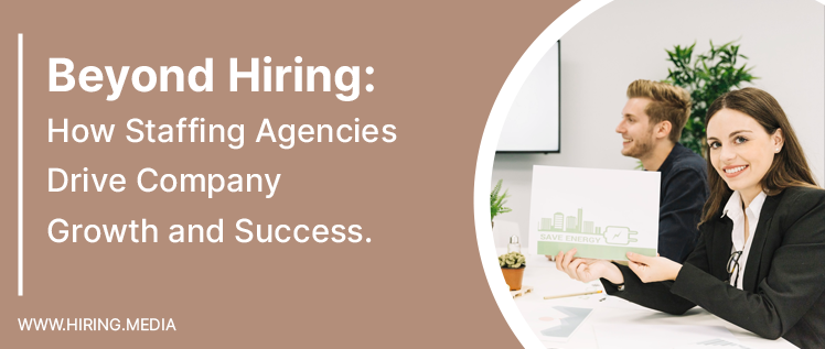 Beyond Hiring: How Staffing Agencies Drive Company Growth and Success
